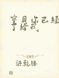 宝贝你已经长大了给我