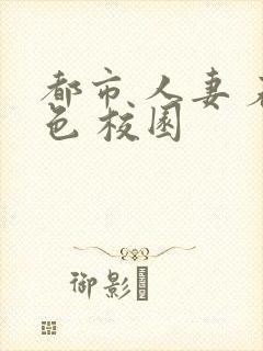 都市 人妻 春色 校园