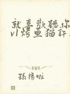 就喜欢听你叫1v1烤鱼猫许薇