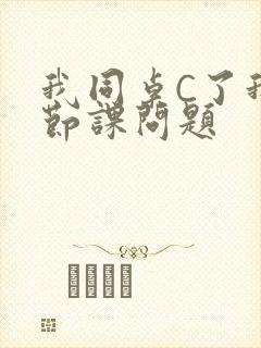 我同桌C了我一节课问题