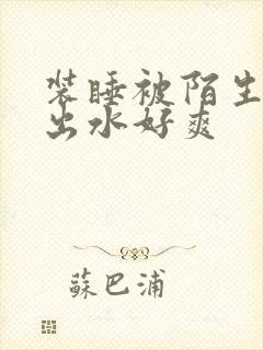 装睡被陌生人摸出水好爽