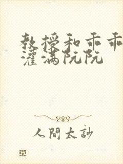 教授和乖乖女H灌满阮阮