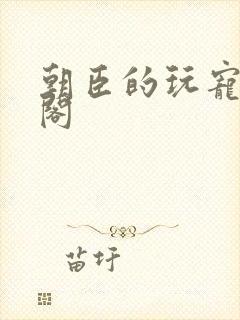 朝臣的玩宠笔趣阁