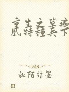 重生之草遍火凤凰特种兵下载