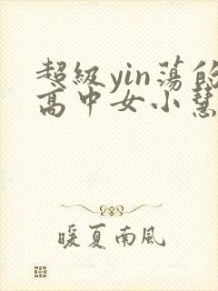 超级yin荡的高中女小慧