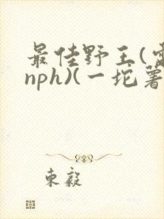 最佳野王(电竞nph)(一坨薯饼)