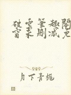 破云笔趣阁无弹窗未删减免费阅读