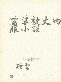 富婆被大肉楱征服小说