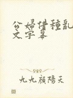 公妇借种乱h中文字幕