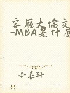 客厅大伦交侩H-MBA是什么