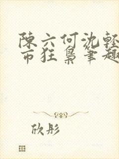陈六何沈轻舞都市狂枭笔趣阁