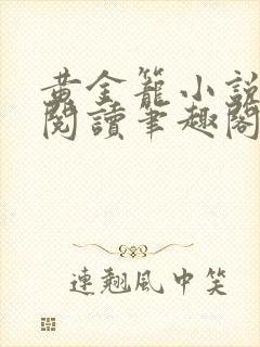 黄金笼小说免费阅读笔趣阁无弹窗