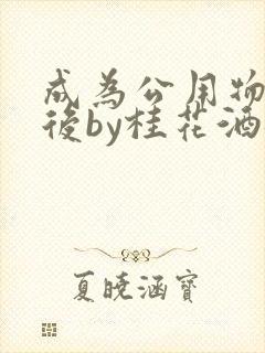 成为公用物品之后by桂花酒批发