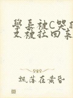 学长被C哭爬走又被拉回来