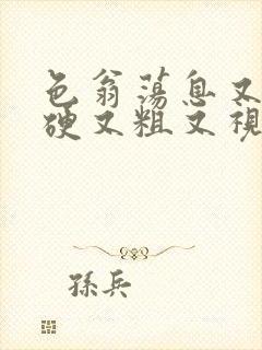 色翁荡息又大又硬又粗又视频图片