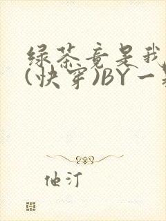 绿茶竟是我自己(快穿)BY一颗栗子