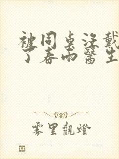 被同桌没戴套干了春雨医生