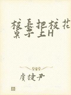 校长把校花放到桌子上H