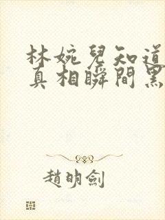 林婉儿知道林珙真相瞬间黑化