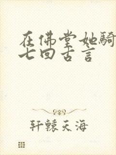 在佛堂她骑了他七回古言