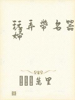 玩弄带名器的贵妇