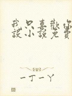 我只喜欢你的人设小说免费阅读