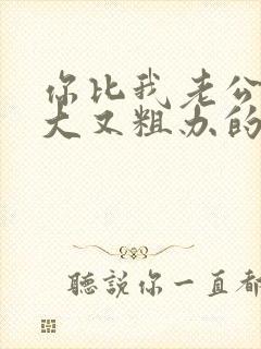 你比我老公的又大又粗办的还舒坦