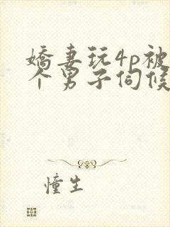 娇妻玩4p被3个男子伺候91