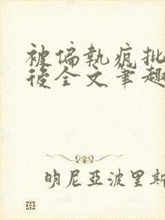 被偏执疯批囚禁后全文笔趣阁