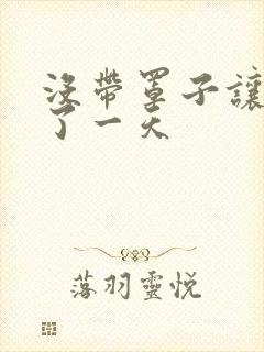 没带罩子让他C了一天