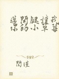 迈开腿让我尝尝你的小草莓