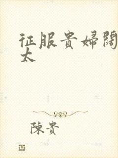 征服贵妇阔太官太