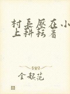 村长压在小萍身上耕耘着