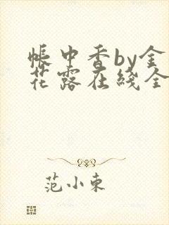 帐中香by金银花露在线全文免费阅读