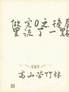 做完0之后屁股里流了一点血