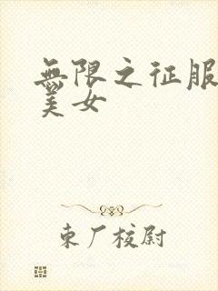 无限之征服天下美女