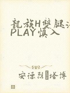龙族H双腿涨灌PLAY慎入