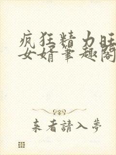 疯狂精力旺盛的女婿笔趣阁小说