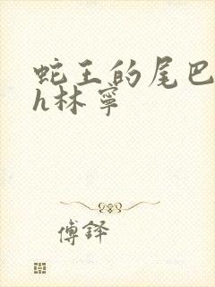 蛇王的尾巴高ah林宁