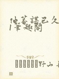 他蓄谋已久1v1笔趣阁