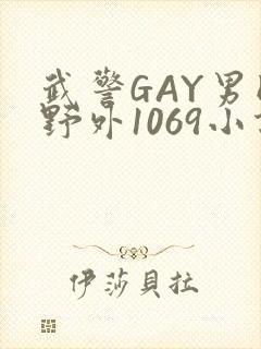 武警GAY男同野外1069小说