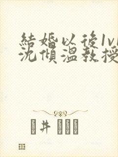 结婚以后1v1沈倾温教授的简介