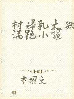 村妇乳大欲乡村满艳小说