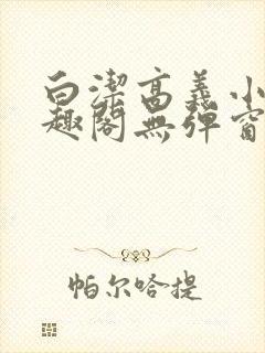 白洁高义小说笔趣阁无弹窗阅读