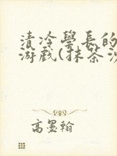 清冷学长的神奇游戏(抹茶沙冰)