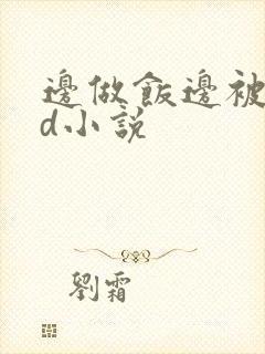 边做饭边被躁bd小说