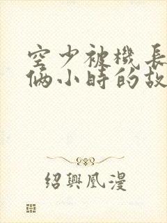 空少被机长狂躁俩小时的故事