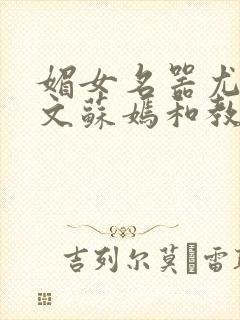 媚女名器尤物h文苏嫣和教官