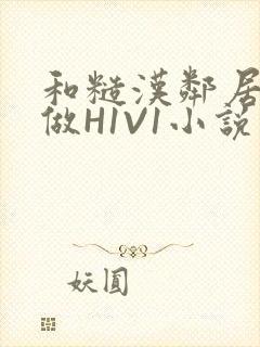 和糙汉邻居男友做H1V1小说