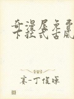 奇漫屋免费漫画下拉式古风漫下载